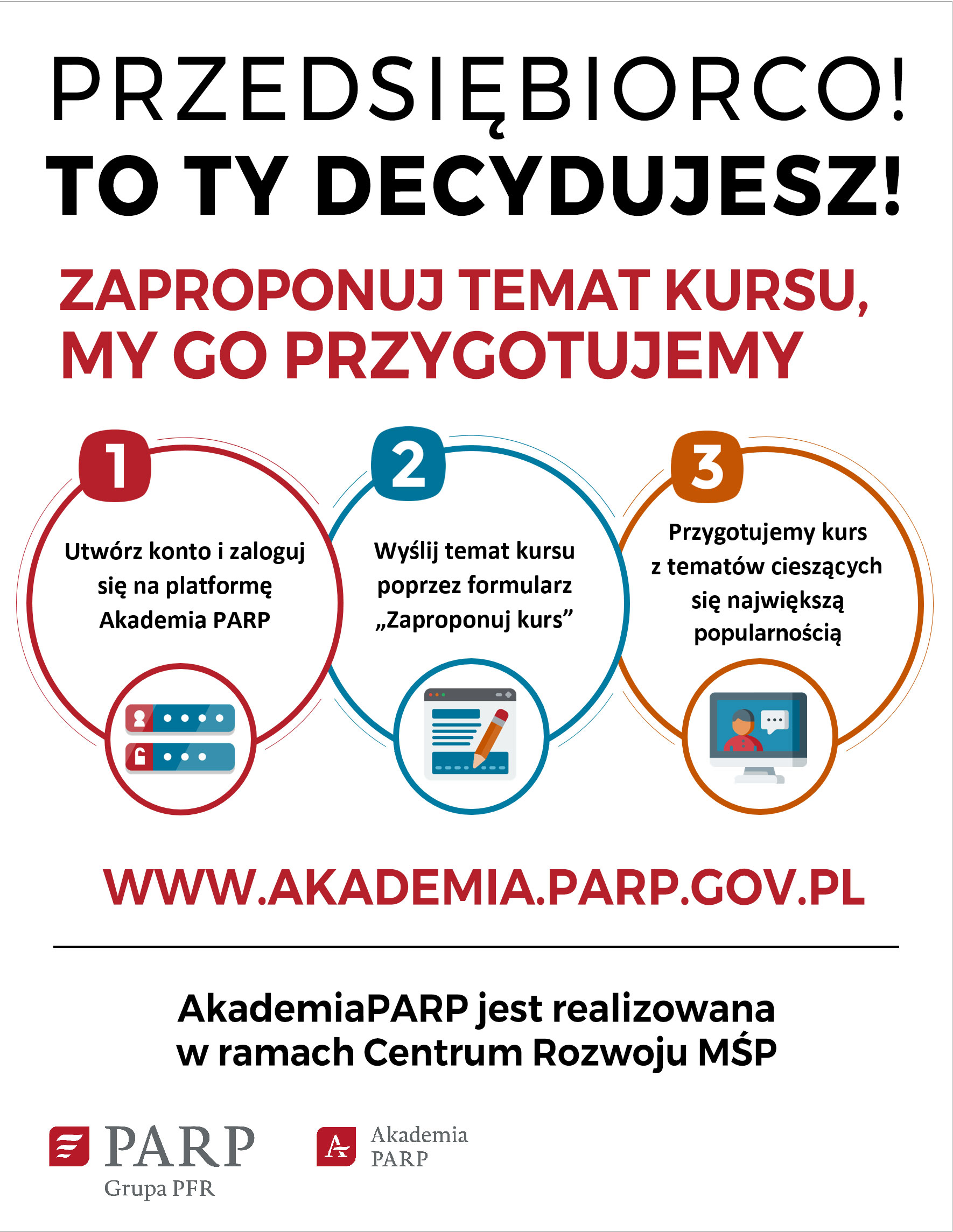 Przedsiębiorco! To Ty decydujesz. Zaproponuj temat kursu, my go przygotujemy. Utwórz konto i zaloguj się na platformę Akademia PARP. Wyślij temat kursu poprzez formularz "zaproponuj kurs", a następnie my przygotujemy kurs z tematów cieszących się największą popularnością. Sprawdź na www.akademia.parp.gov.pl. 