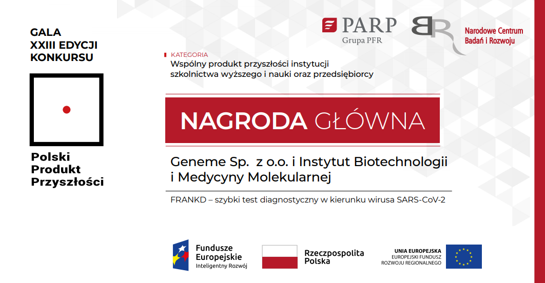 Nagroda główna w kategorii Wspólny Produkt Przyszłości Instytucji Szkolnictwa Wyższego i Nauki oraz Przedsiębiorcy dla firmy GeneMe Sp. z o.o. oraz Instytutu Biotechnologii i Medycyny Molekularnej za FRANKD - szybki test diagnostyczny w kierunku wirusa SARS-CoV-2.